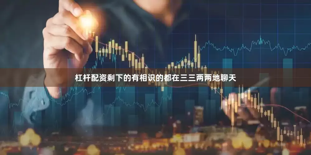 杠杆配资剩下的有相识的都在三三两两地聊天