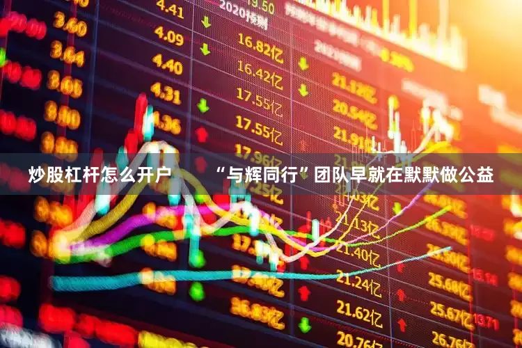 炒股杠杆怎么开户        “与辉同行”团队早就在默默做公益