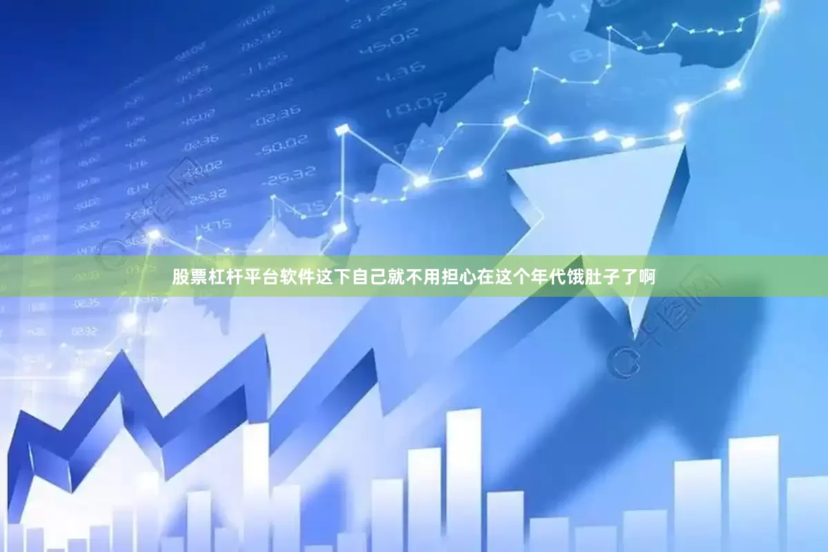 股票杠杆平台软件这下自己就不用担心在这个年代饿肚子了啊
