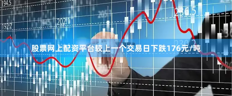 股票网上配资平台较上一个交易日下跌176元/吨