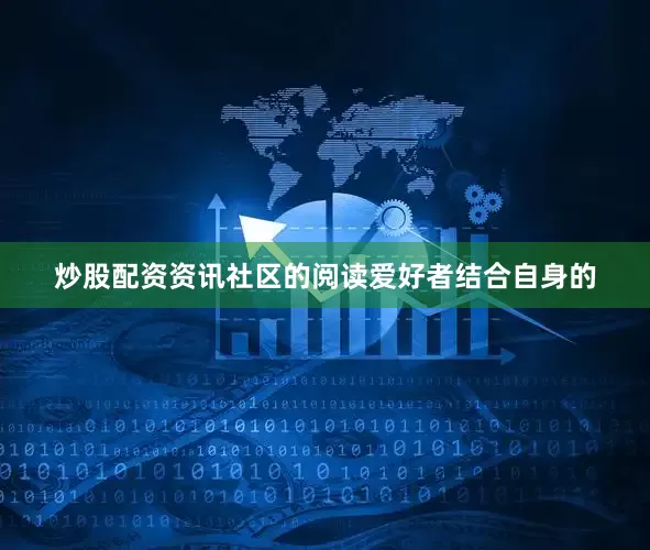 炒股配资资讯社区的阅读爱好者结合自身的