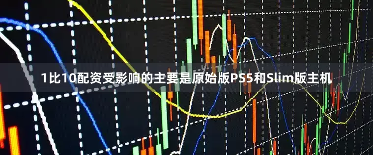 1比10配资受影响的主要是原始版PS5和Slim版主机