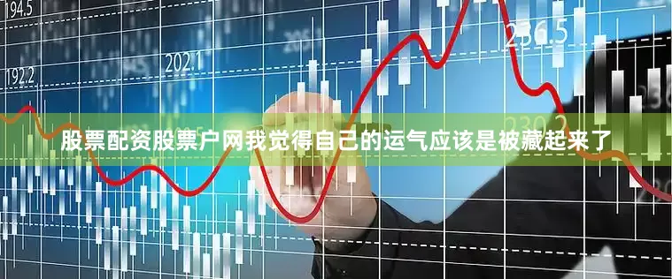 股票配资股票户网我觉得自己的运气应该是被藏起来了