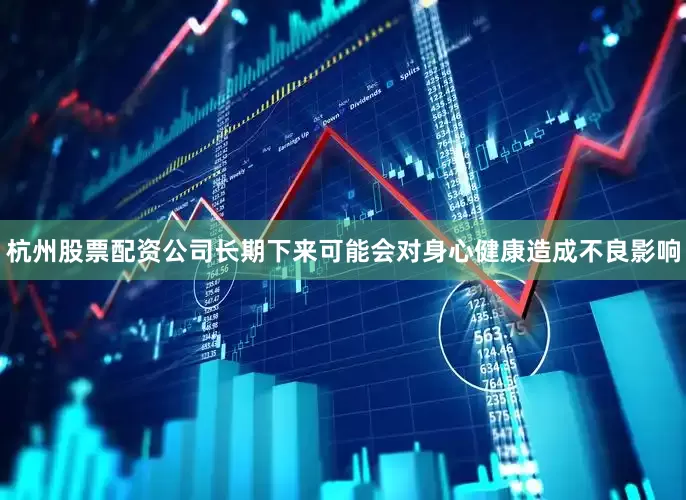 杭州股票配资公司长期下来可能会对身心健康造成不良影响