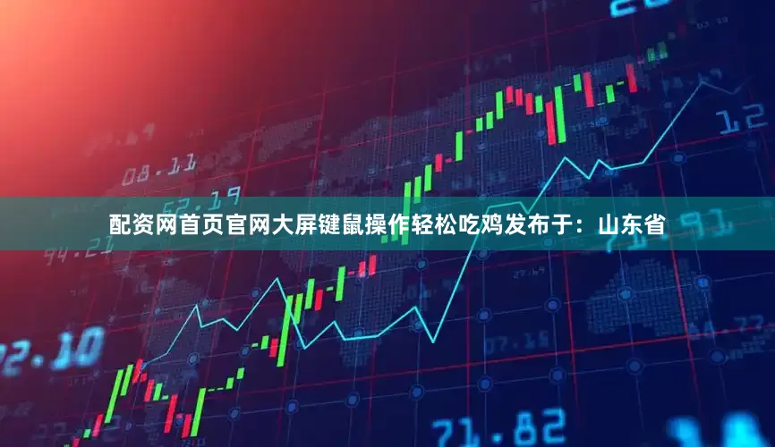 配资网首页官网大屏键鼠操作轻松吃鸡发布于：山东省
