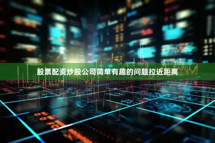 股票配资炒股公司简单有趣的问题拉近距离