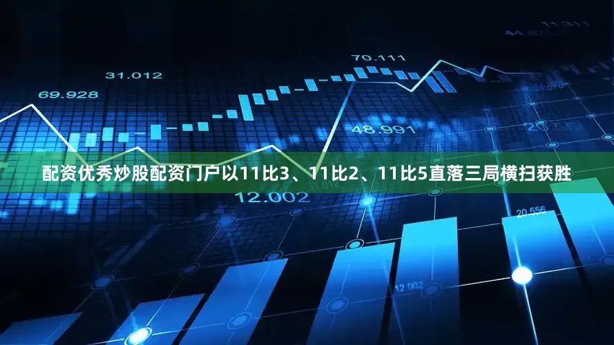 配资优秀炒股配资门户以11比3、11比2、11比5直落三局横扫获胜