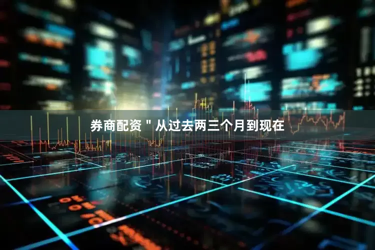 券商配资＂从过去两三个月到现在
