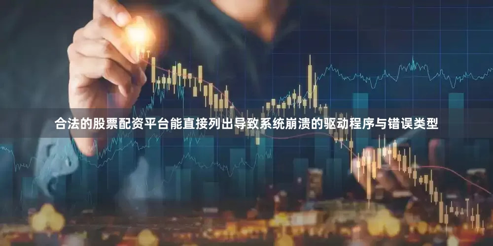 合法的股票配资平台能直接列出导致系统崩溃的驱动程序与错误类型