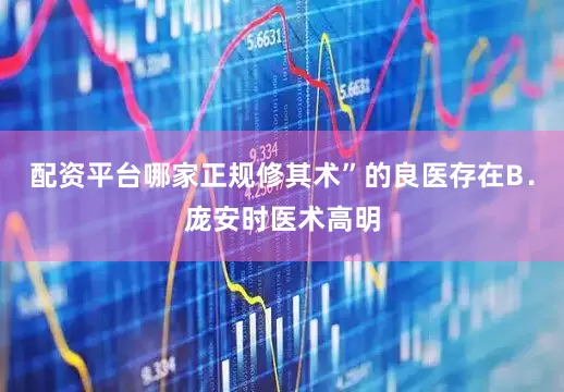 配资平台哪家正规修其术”的良医存在B．庞安时医术高明