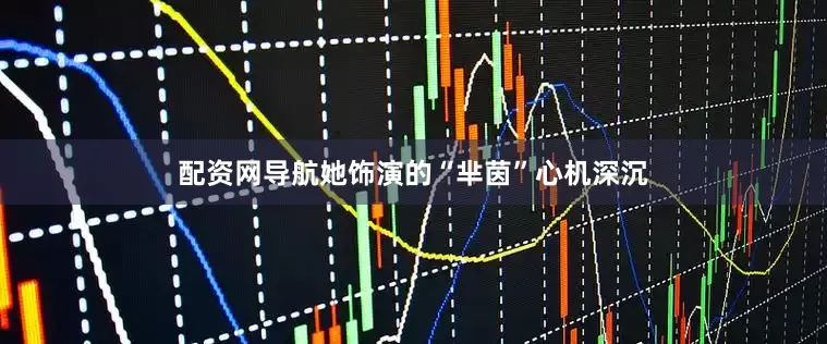 配资网导航她饰演的“芈茵”心机深沉