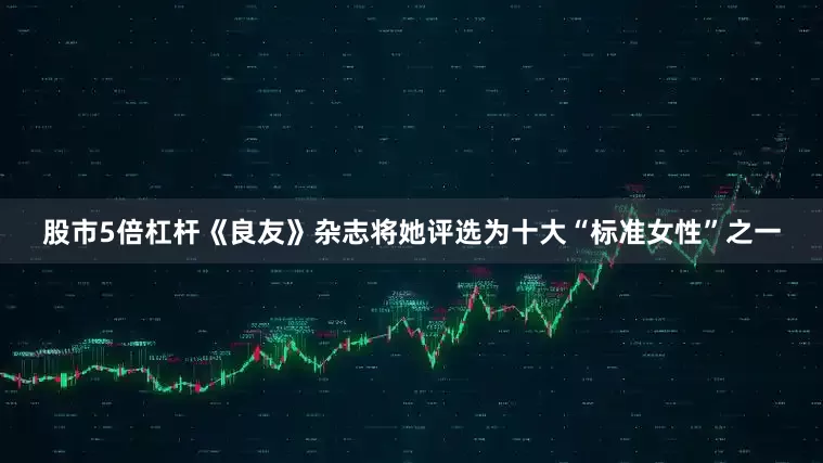股市5倍杠杆《良友》杂志将她评选为十大“标准女性”之一