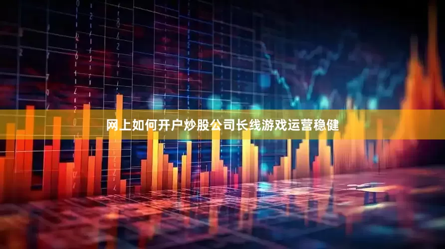 网上如何开户炒股公司长线游戏运营稳健