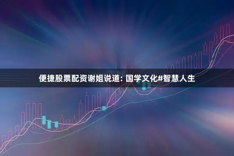 便捷股票配资谢姐说道: 国学文化#智慧人生