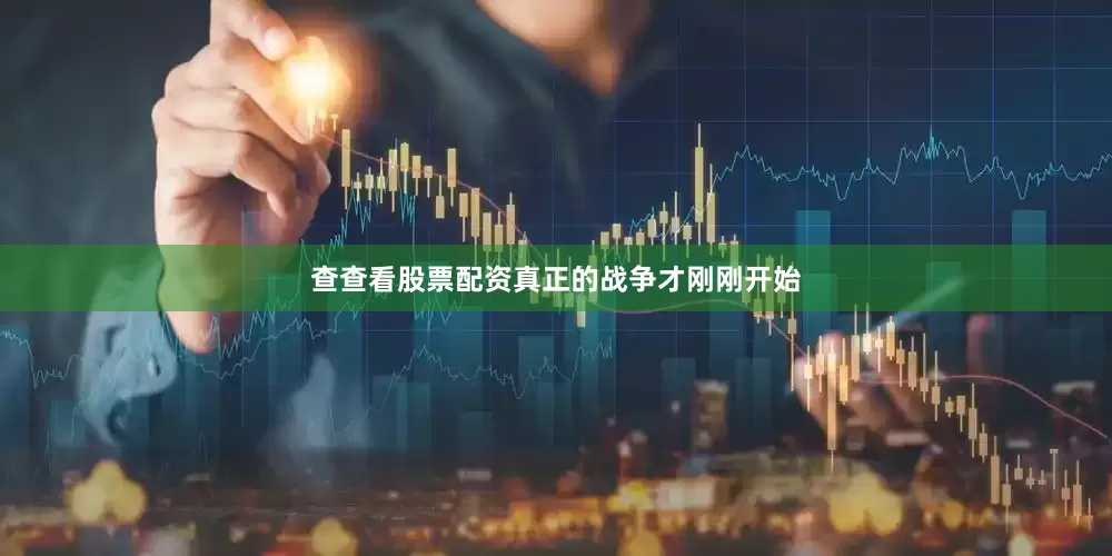 查查看股票配资真正的战争才刚刚开始
