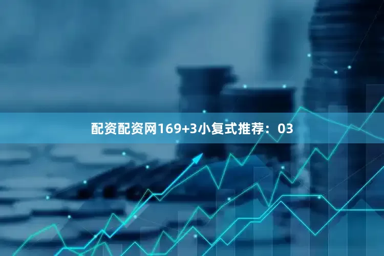 配资配资网16　　9+3小复式推荐：　　03