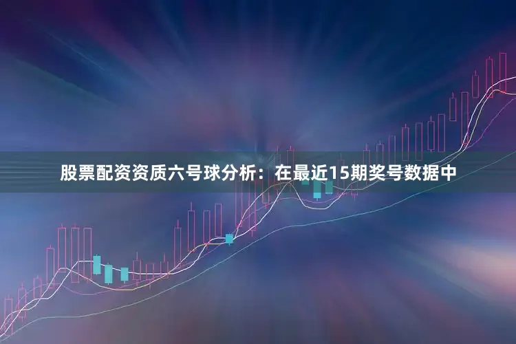 股票配资资质　　六号球分析：在最近15期奖号数据中