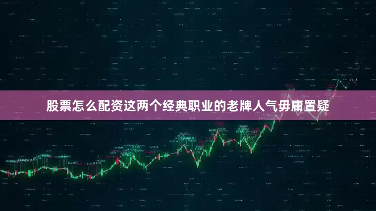 股票怎么配资这两个经典职业的老牌人气毋庸置疑