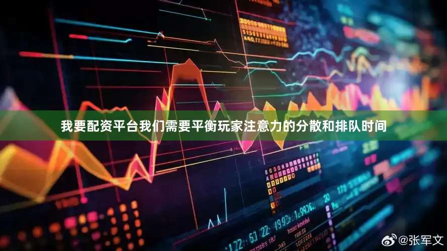 我要配资平台我们需要平衡玩家注意力的分散和排队时间