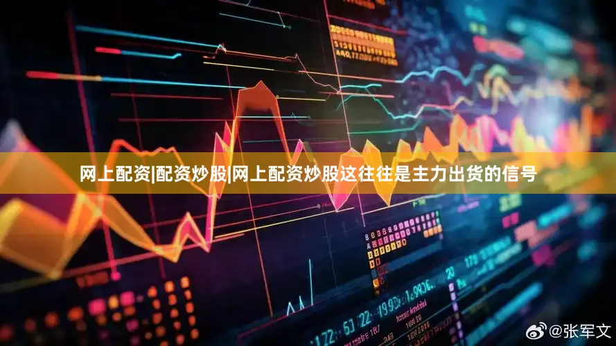 网上配资|配资炒股|网上配资炒股这往往是主力出货的信号