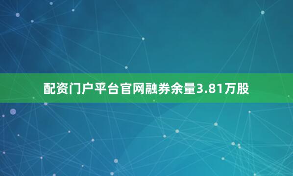 配资门户平台官网融券余量3.81万股