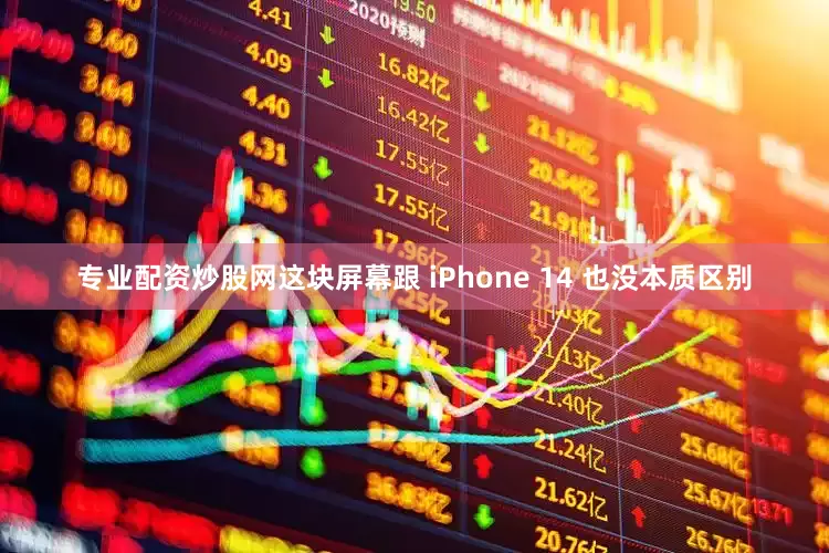专业配资炒股网这块屏幕跟 iPhone 14 也没本质区别