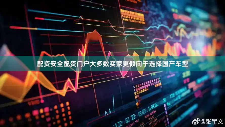 配资安全配资门户大多数买家更倾向于选择国产车型