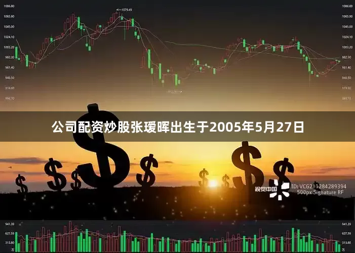 公司配资炒股张瑷晖出生于2005年5月27日