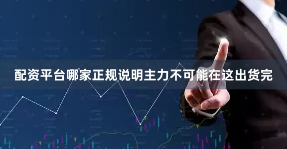 配资平台哪家正规说明主力不可能在这出货完