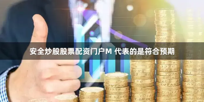 安全炒股股票配资门户M 代表的是符合预期