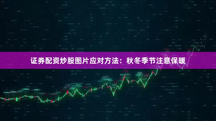 证券配资炒股图片应对方法：秋冬季节注意保暖