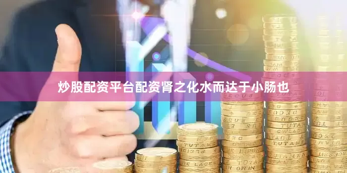 炒股配资平台配资肾之化水而达于小肠也