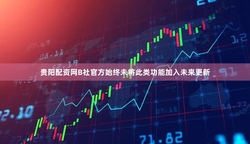 贵阳配资网B社官方始终未将此类功能加入未来更新