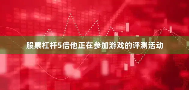 股票杠杆5倍他正在参加游戏的评测活动
