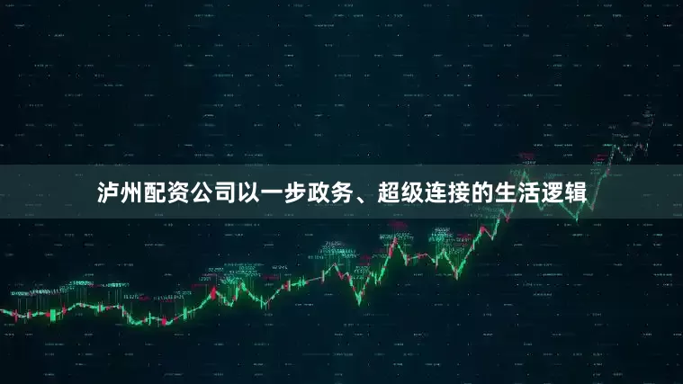 泸州配资公司以一步政务、超级连接的生活逻辑