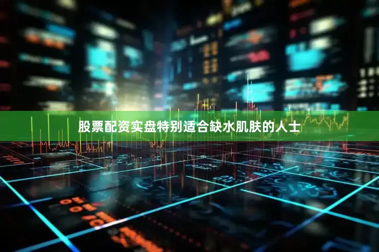 股票配资实盘特别适合缺水肌肤的人士