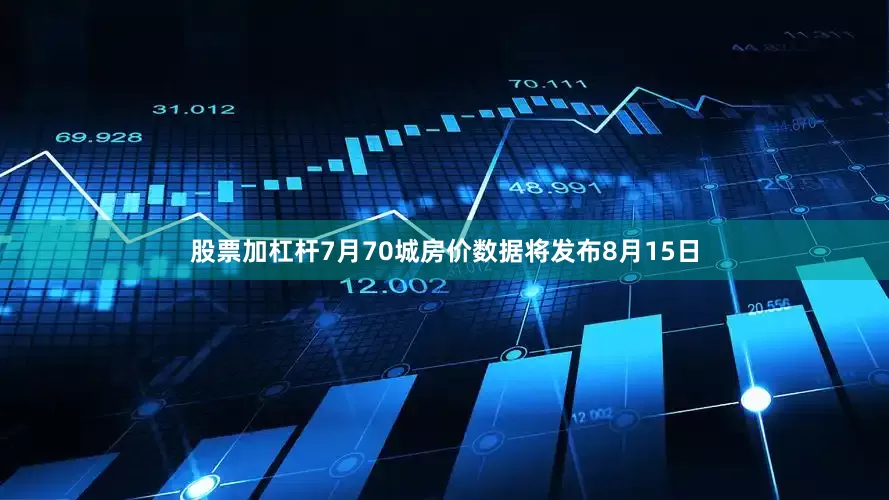 股票加杠杆　　7月70城房价数据将发布　　8月15日
