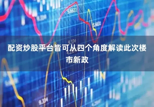 配资炒股平台皆可从四个角度解读此次楼市新政